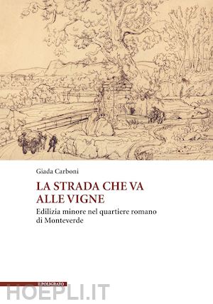 carboni giada - la strada che va alle vigne. edilizia minore nel quartiere romano di monteverde