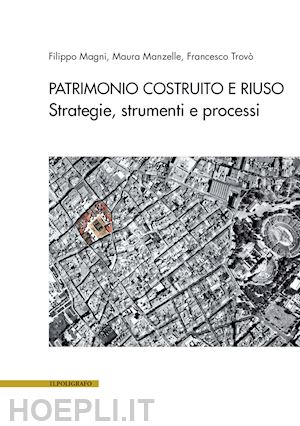 magni filippo; manzelle maura; trovo' francesco - patrimonio costruito e riuso. strategie, strumenti e processi