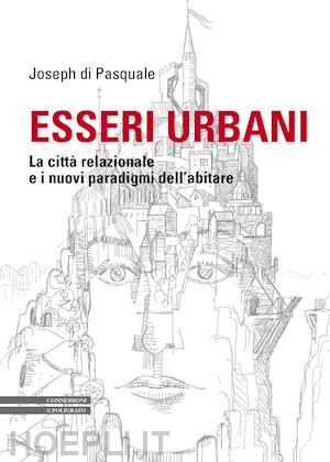 di pasquale joseph - esseri urbani. la citta' relazionale e i nuovi paradigmi dell'abitare