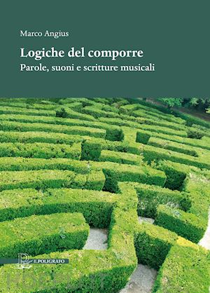 angius marco - logiche del comporre. parole, suoni e scritture musicali