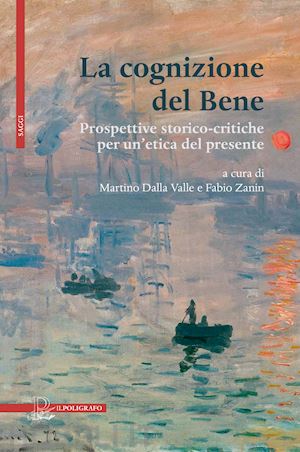 dalla valle m.(curatore); zanin f.(curatore) - la cognizione del bene. prospettive storico-critiche per un'etica del presente