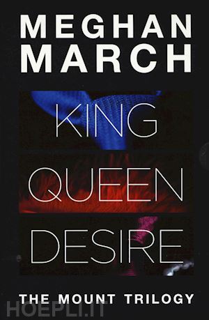 march meghan - mount trilogy: king. un re senza regole-queen. la regina indomabile-desire. l'im