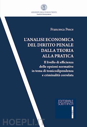 pesce francesca - l'analisi economica del diritto penale dalla teoria alla pratica. il livello di efficienza delle opzioni normativa in tema di tossicodipendenza e criminalità correlata