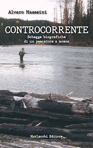 masseini alvaro - controcorrente.. schegge biografiche di un pescatore a mosca