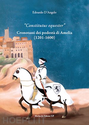 d'angelo edoardo - «constitutus equester». cronotassi dei podestà di amelia (1201-1600)