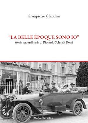 chiodini giampietro - la belle époque sono io. storia straordinaria di riccardo schnabl rossi