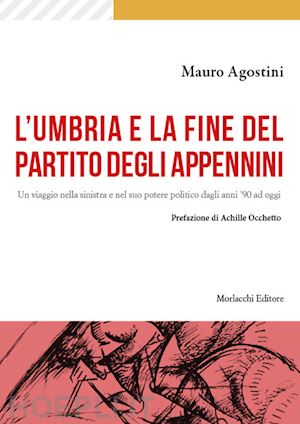 agostini mauro - l'umbria e la fine del partito degli appennini. un viaggio nella sinistra e nel suo potere politico dagli anni '90 ad oggi