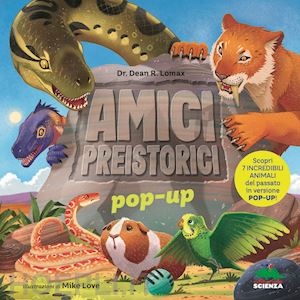 lomax dean r. - amici preistorici pop-up. scopri 7 incredibili animali del passato in versione pop-up! ediz. a colori