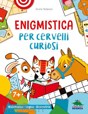 tedesco giulia - enigmistica per cervelli curiosi. matematica. logica. geometria. ediz. a colori