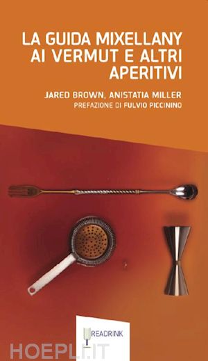 brown jared; miller anistatia - la guida mixellany ai vermut e altri aperitivi