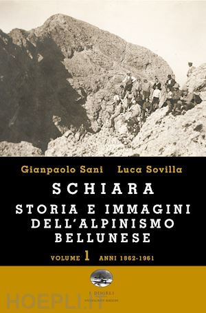 sani gianpaolo; sovilla luca - schiara. storia e immagini dell'alpinismo bellunese. vol. 1: anni 1862-1961
