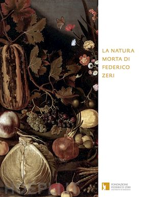 bacchi a. (curatore); mambelli f. (curatore); sambo e. (curatore) - la natura morta di federico zeri