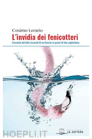 lerario cosimo - l'invidia dei fenicotteri. cronache del tutto viscerali di un bennio (o quasi) di vita cagliaritana