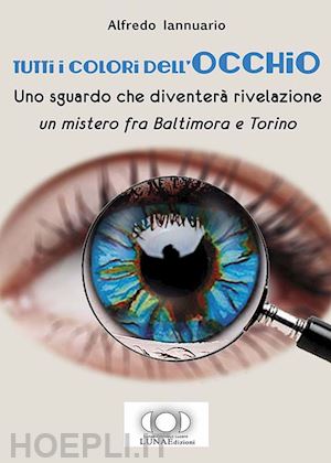 iannuario alfredo - tutti i colori dell'occhio. uno sguardo che diventerà rivelazione, un mistero fra baltimora e torino