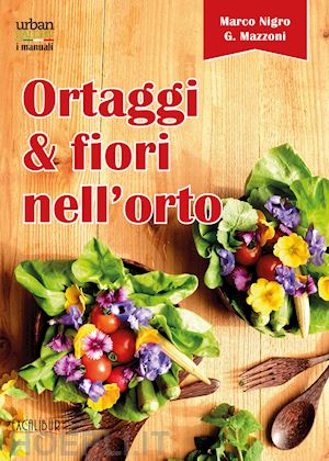 nigro marco; mazzoni giovanna - ortaggi e fiori nell'orto