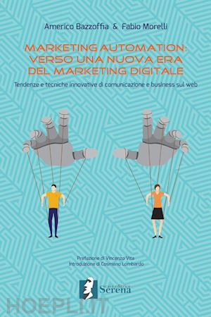 bazzoffia americo; morelli fabio - marketing automation: verso una nuova era del marketing digitale. tendenze e tecniche innovative di comunicazione e business sul web