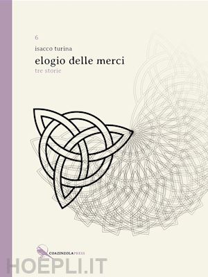 turina isacco - elogio delle merci. tre storie