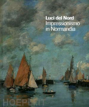 tapie' alain - luci del nord. impressionismo in normandia