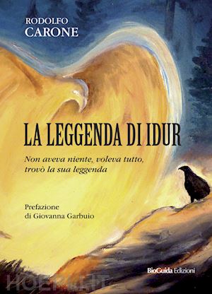 carone rodolfo - la leggenda di idur. non aveva niente, voleva tutto, trovò la sua leggenda