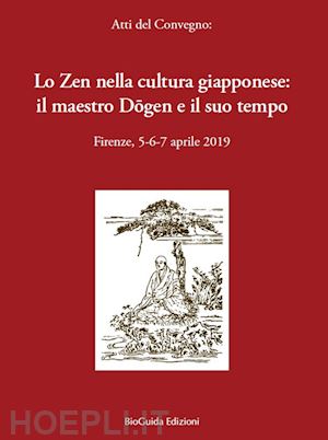  - lo zen nella cultura giapponese: il maestro dogen e il suo tempo. atti del convegno (firenze, 5-6-7 aprile 2019)