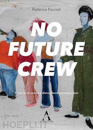 faccioli federico - no future crew. 11 storie di uomini e donne favolosamente pazzi