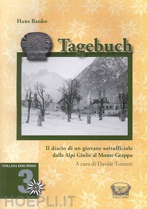 banko hans; tonazzi d. (curatore) - tagebuch. il diario di un giovane sottufficiale dalle alpi giulie al monte grapp