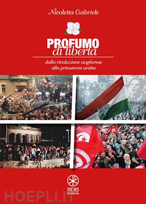 gabriele nicoletta - profumo di libertà. dalla rivoluzione ungherese alla primavera araba