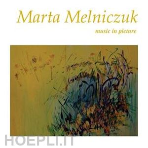  - marta melniczuk. music in picture. ediz. italiana e inglese