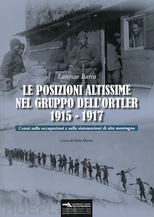 barco lorenzo; marini p. (curatore) - posizioni altissime nel gruppo dell'ortler 1915-1917. cenni sulle occupazioni e