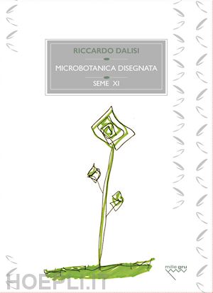 dalisi riccardo; gioia p. (curatore) - microbotanica disegnata. le erbe minori spontanee, sottoproletarie