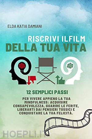 damiani elda katia - riscrivi il film della tua vita. 12 semplici passi per vivere appieno la tua mindfulness