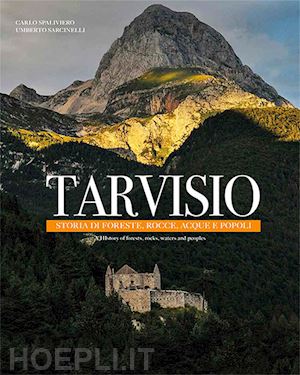 sarcinelli umberto - tarvisio. storie di foreste, rocce, acque e popoli. ediz. italiana e inglese