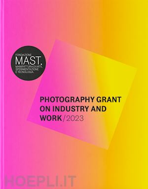 stahel u. (curatore) - mast photography grant on industry and work 2023. ediz. italiana e inglese