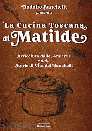 banchelli rodolfo - la cucina toscana di matilde. arricchita dalle amicizie e dalle storie di vita dei banchelli