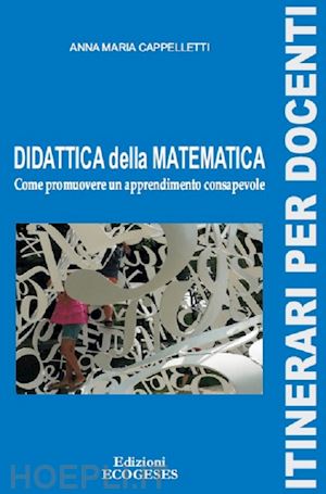 cappelletti anna maria - didattica della matematica. come promuovere un apprendimento consapevole