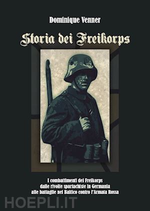venner dominique; lombardi a. (curatore) - storia dei freikorps. i combattimenti dei freikorps dalle rivolte spartachiste i