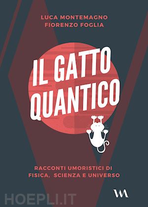 montemagno luca; foglia fiorenzo - il gatto quantico. racconti umoristici di fisica, scienza e universo