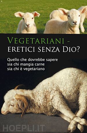 seifert ulrich - vegetariani - eretici senza dio? quello che dovrebbe sapere sia chi mangia carne sia chi è vegetariano