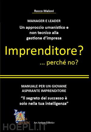 meloni rocco - imprenditore? ... perché no? manuale per un giovane aspirante imprenditore