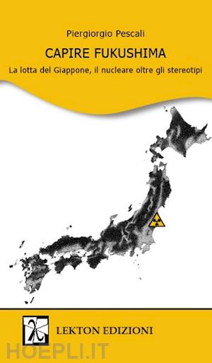 pescali piergiorgio - capire fukushima. la lotta del giappone, il nucleare oltre gli stereotipi