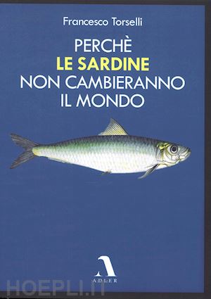 torselli francesco - perche' le sardine non cambieranno il mondo