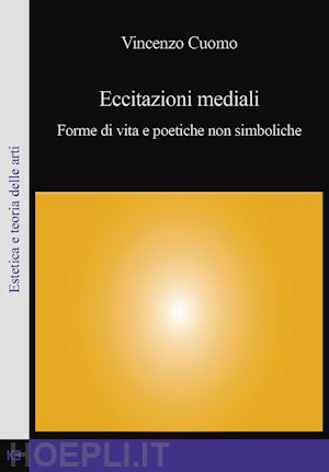 cuomo vincenzo - eccitazioni mediali. forme di vita e poetiche non simboliche