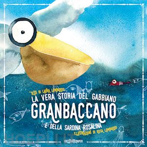 lombardo laura - vera storia del gabbiano granbaccano e della sardina rosalina. ediz. a colori (l