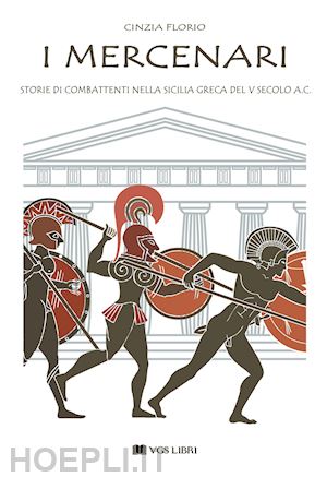 florio cinzia - i mercenari. storie di combattenti nella sicilia greca del v secolo a.c