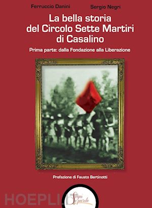 danini ferruccio; negri sergio - la bella storia del circolo sette martiri di casalino. vol. 1: dalla fondazione alla liberazione