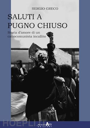 greco sergio - saluti a pugno chiuso. storia d'amore di un cattocomunista incallito