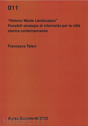 talevi francesca - historic waste landscapes. possibili strategie di intervento per la città storica contemporanea