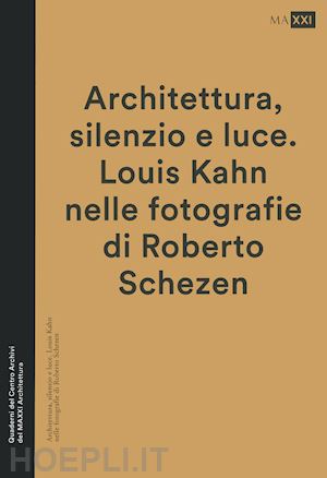 antonacci s.(curatore); tinacci e.(curatore) - architettura, silenzio e luce. louis kahn nelle fotografie di roberto schezen. ediz. illustrata