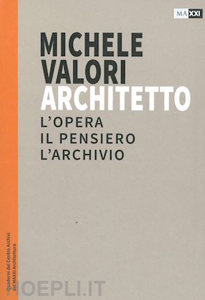 lupo v. (curatore) - michele valori architetto. l'opera, il pensiero, l'archivio