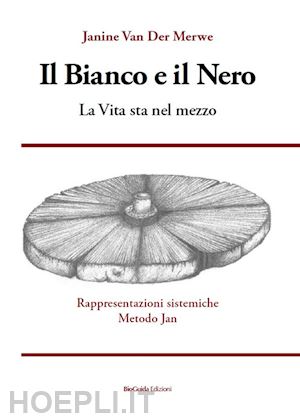 van der merwe janine - bianco e il nero. la vita sta nel mezzo. rappresentazioni sistemiche metodo jan